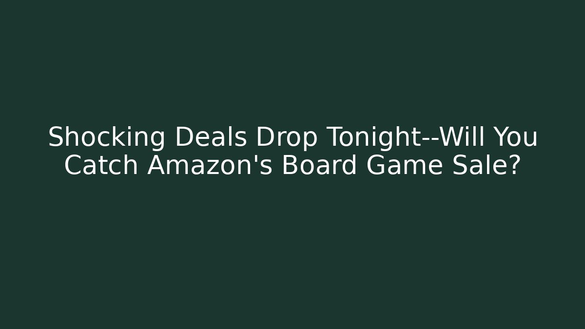 Shocking Deals Drop Tonight—Will You Catch Amazon’s Board Game Sale?