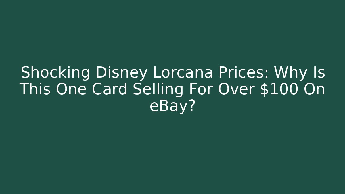 Shocking Disney Lorcana Prices: Why Is This One Card Selling For Over $100 On eBay?