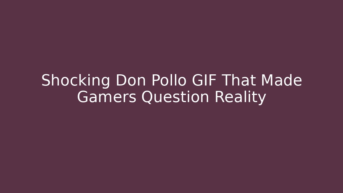 Shocking Don Pollo GIF That Made Gamers Question Reality