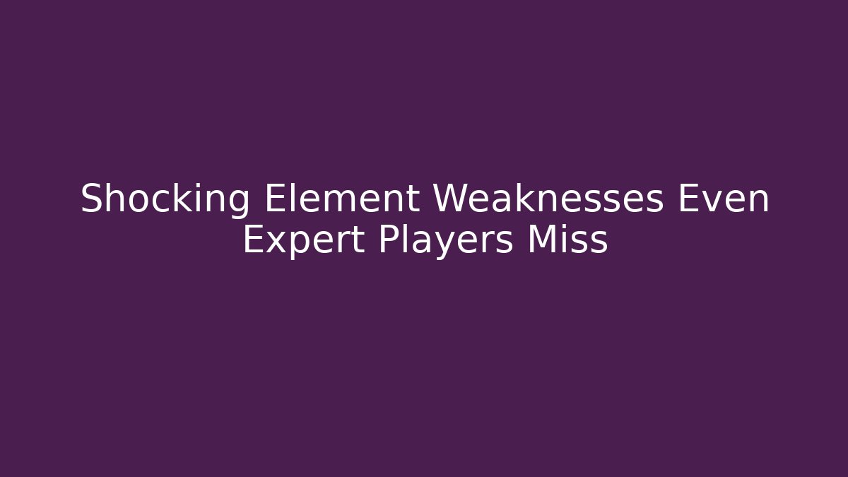 Shocking Element Weaknesses Even Expert Players Miss
