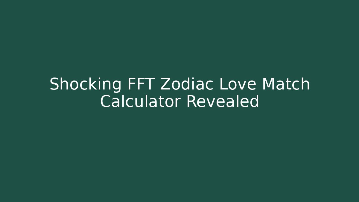 Shocking FFT Zodiac Love Match Calculator Revealed