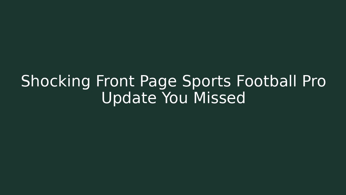 Shocking Front Page Sports Football Pro Update You Missed