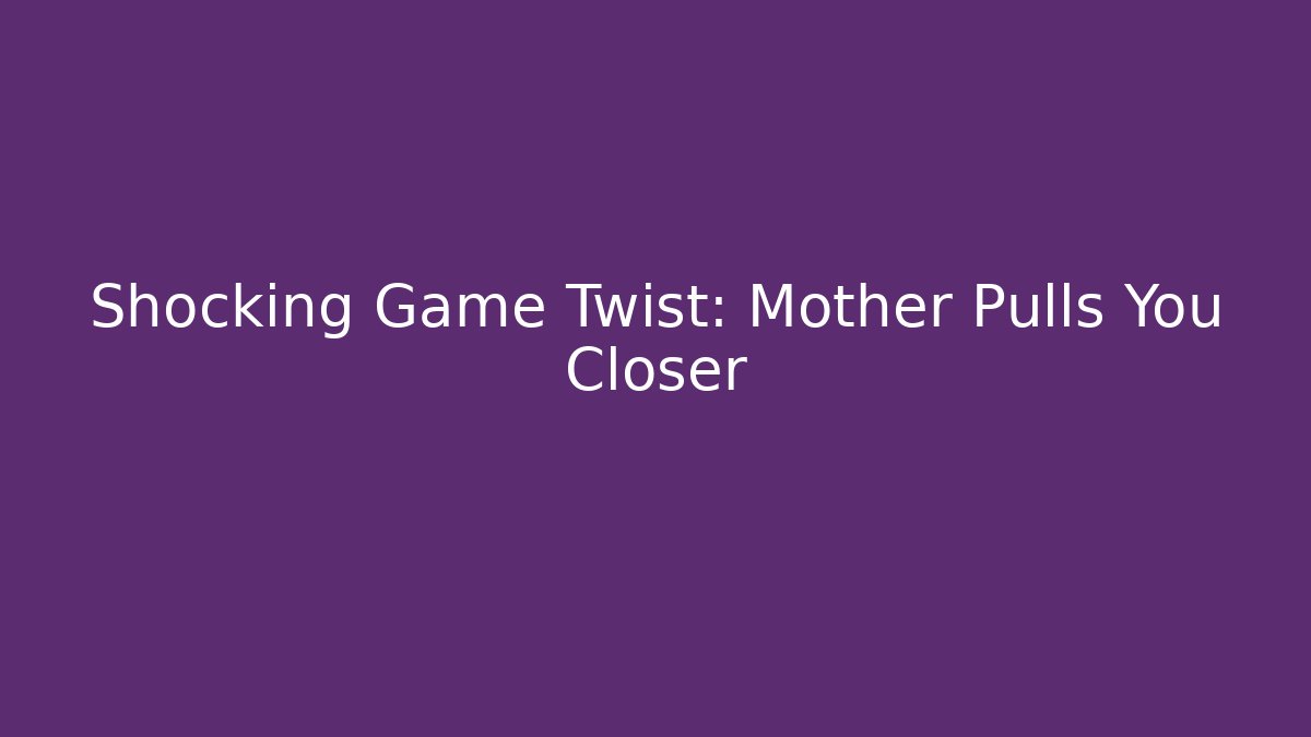 Shocking Game Twist: Mother Pulls You Closer - Create More Assets