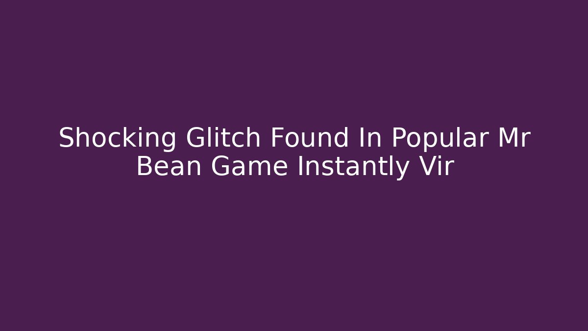 Shocking Glitch Found In Popular Mr Bean Game Instantly Vir