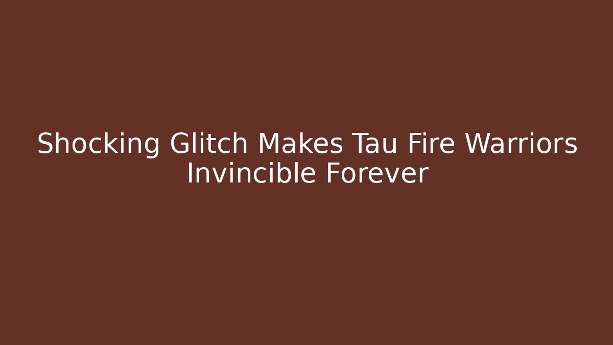 Shocking Glitch Makes Tau Fire Warriors Invincible Forever - Create More Assets