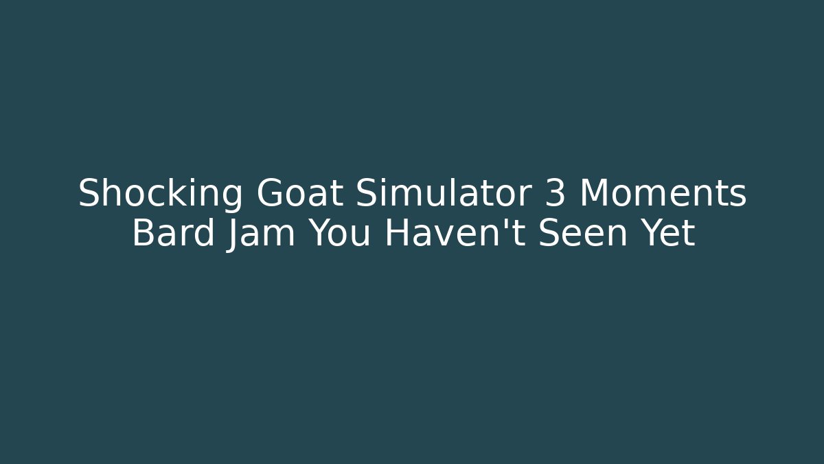 Shocking Goat Simulator 3 Moments Bard Jam You Haven't Seen Yet