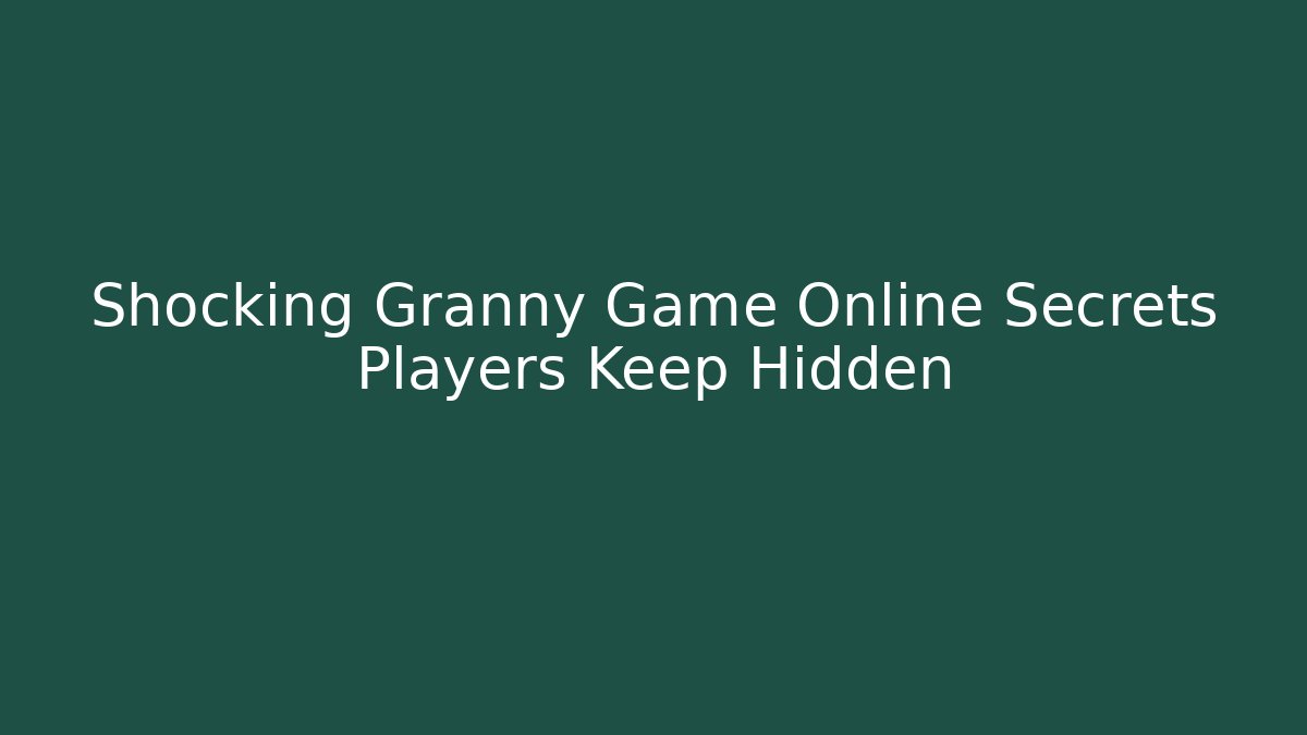Shocking Granny Game Online Secrets Players Keep Hidden - Create More Assets
