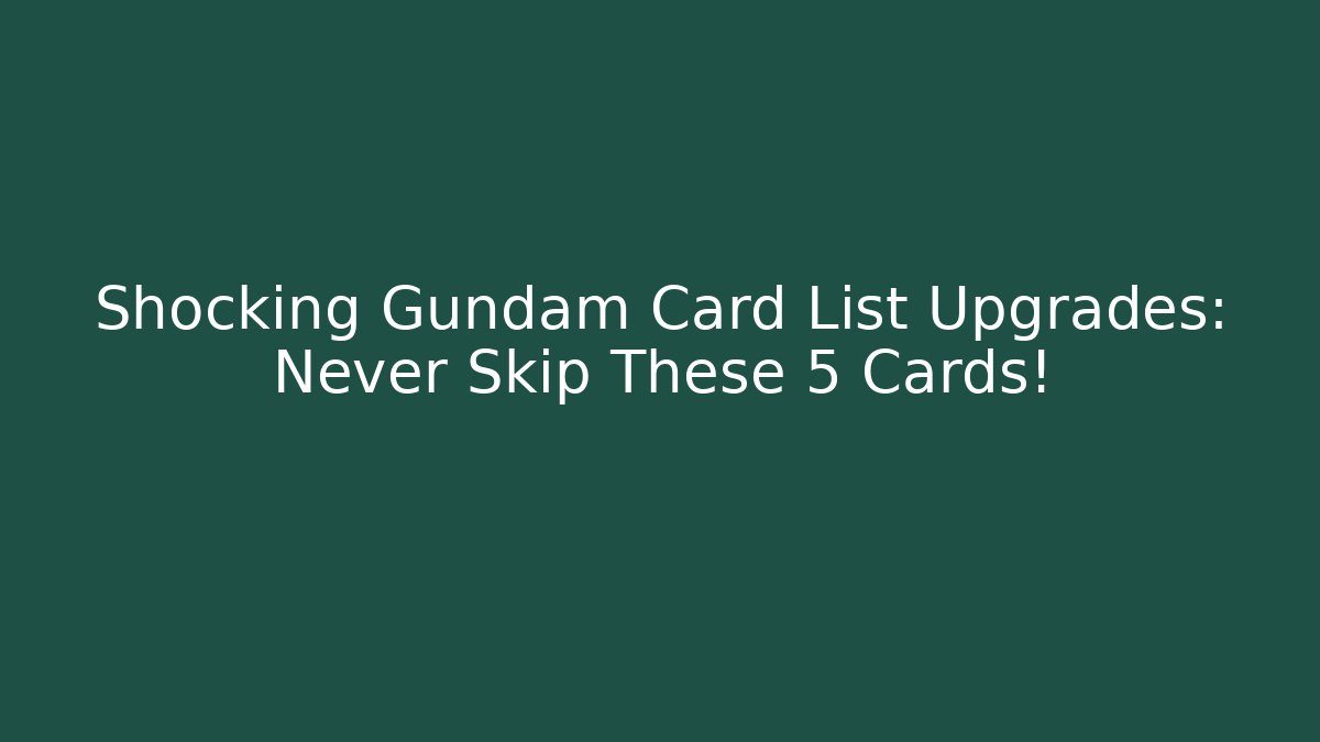 Shocking Gundam Card List Upgrades: Never Skip These 5 Cards!
