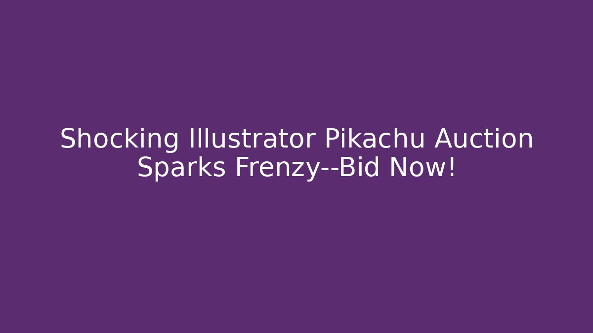 Shocking Illustrator Pikachu Auction Sparks Frenzy—Bid Now!