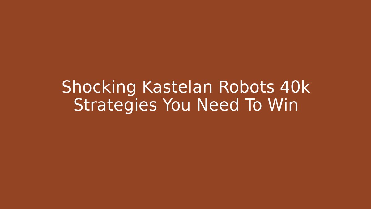 Shocking Kastelan Robots 40k Strategies You Need To Win