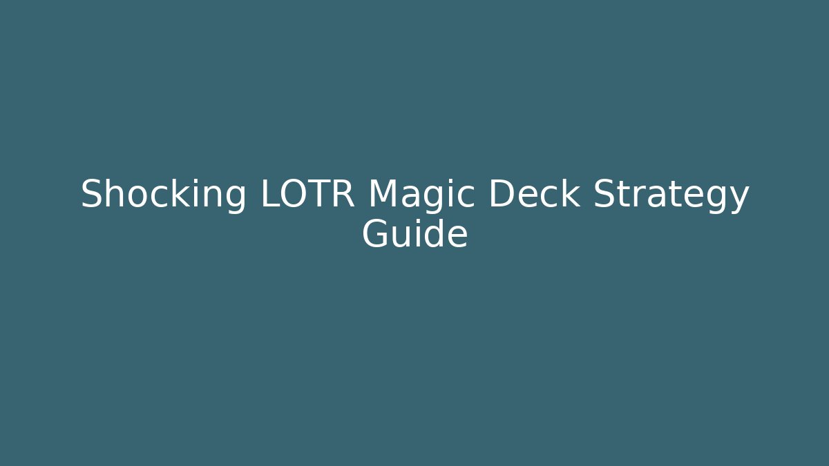 Shocking LOTR Magic Deck Strategy Guide - Create More Assets