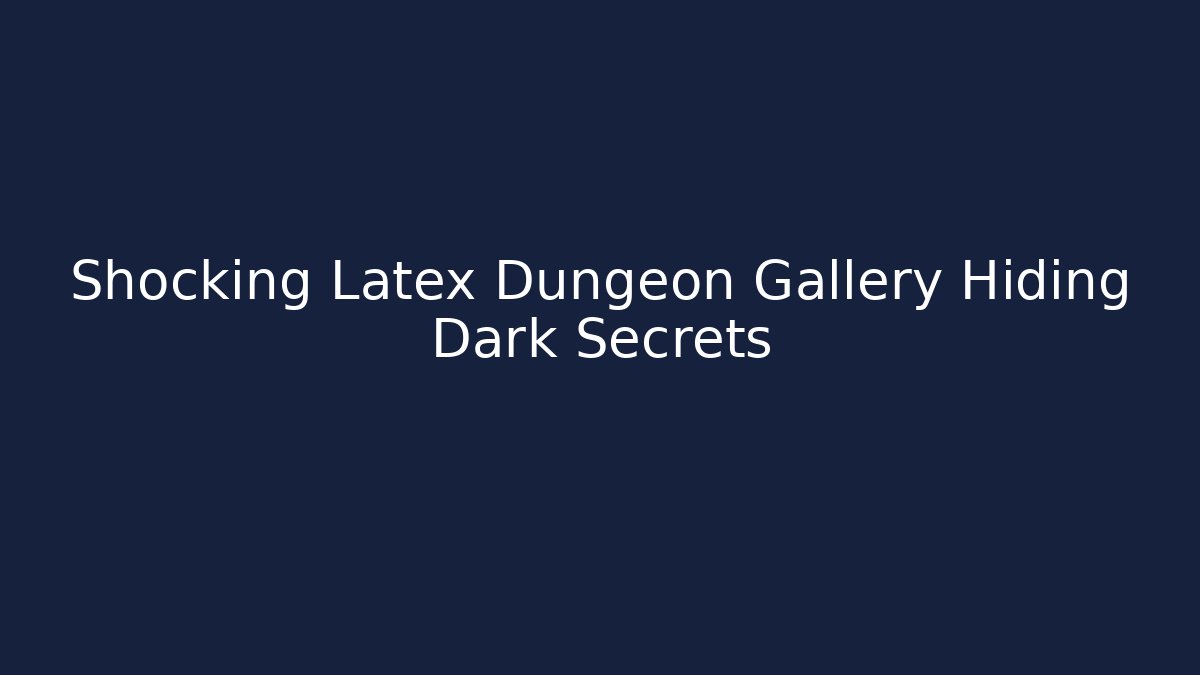 Shocking Latex Dungeon Gallery Hiding Dark Secrets - Create More Assets