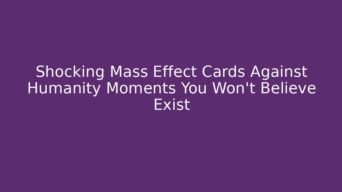Shocking Mass Effect Cards Against Humanity Moments You Won't Believe Exist
