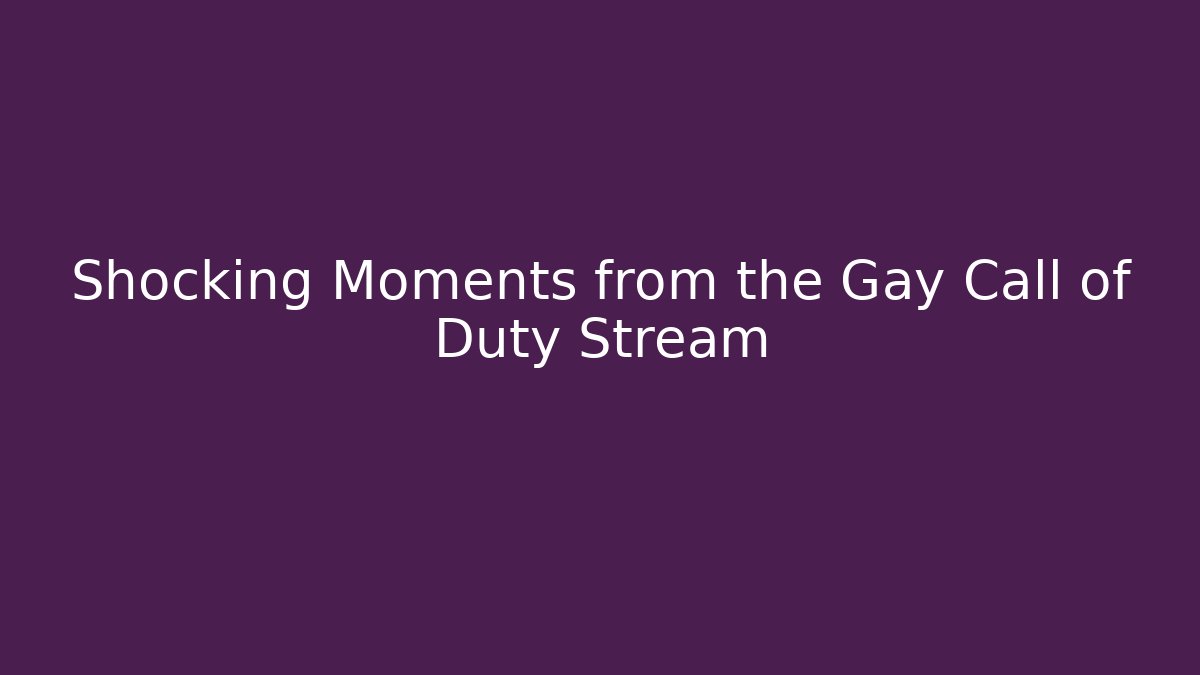 Shocking Moments from the Gay Call of Duty Stream