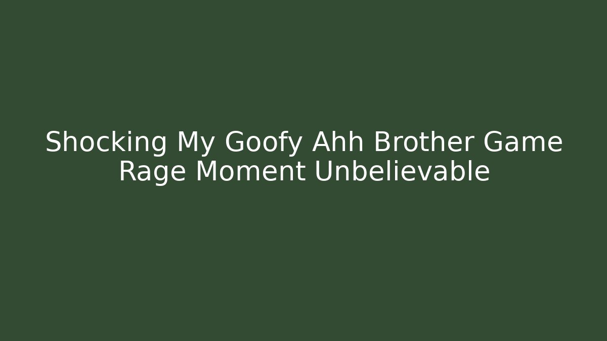 Shocking My Goofy Ahh Brother Game Rage Moment Unbelievable