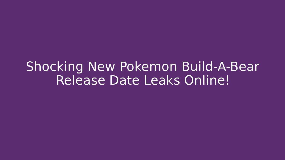 Shocking New Pokemon Build-A-Bear Release Date Leaks Online!