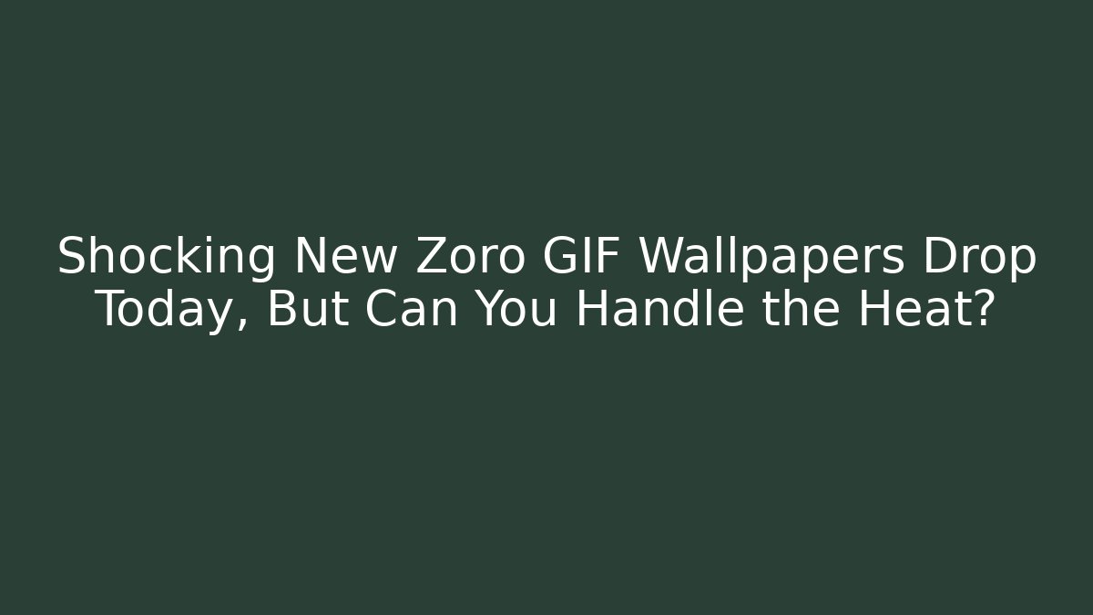 Shocking New Zoro GIF Wallpapers Drop Today, But Can You Handle the Heat?