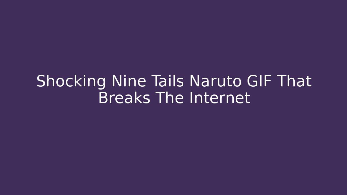 Shocking Nine Tails Naruto GIF That Breaks The Internet