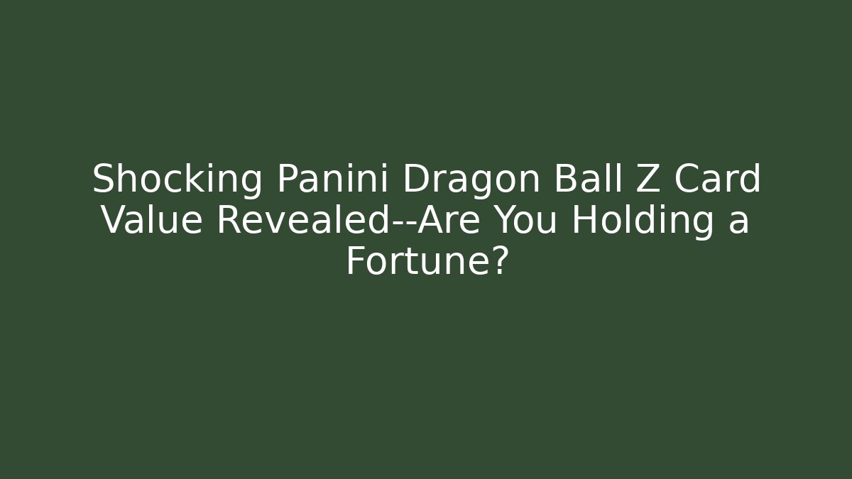 Shocking Panini Dragon Ball Z Card Value Revealed—Are You Holding a Fortune?