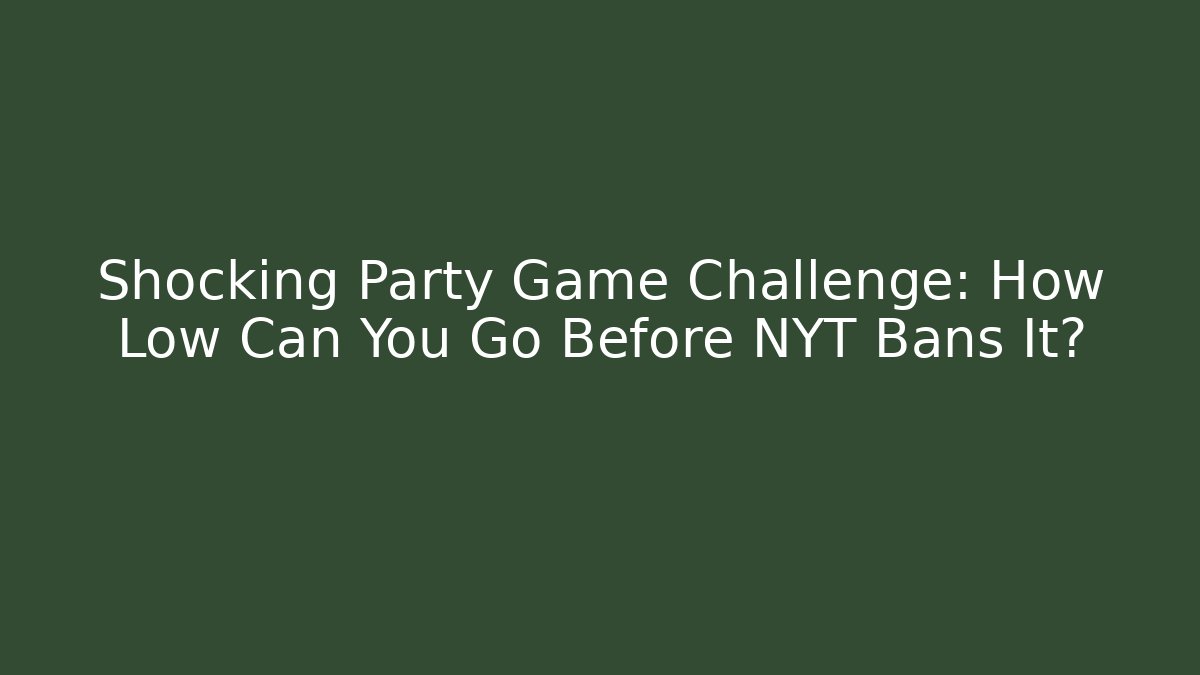 Shocking Party Game Challenge: How Low Can You Go Before NYT Bans It?