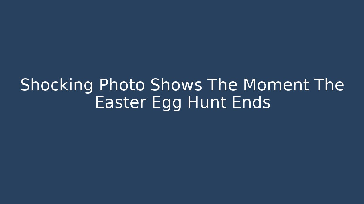 Shocking Photo Shows The Moment The Easter Egg Hunt Ends