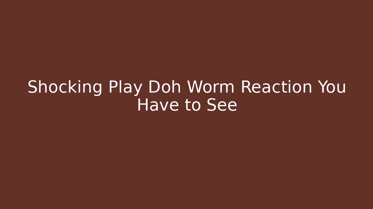 Shocking Play Doh Worm Reaction You Have to See