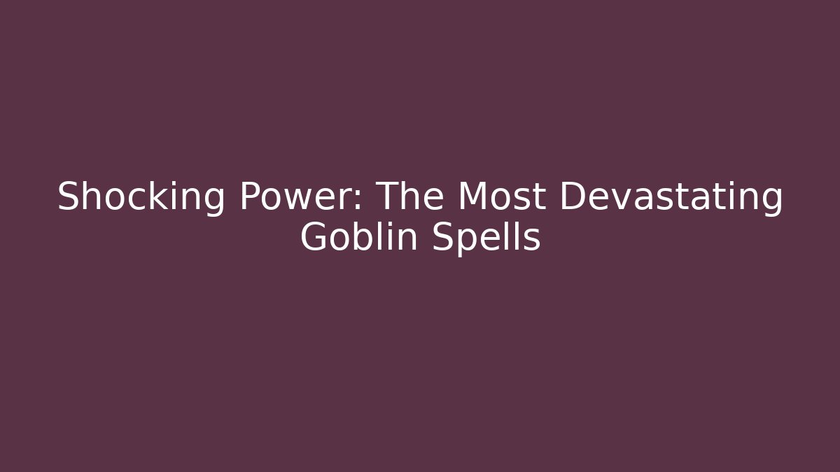 Shocking Power: The Most Devastating Goblin Spells