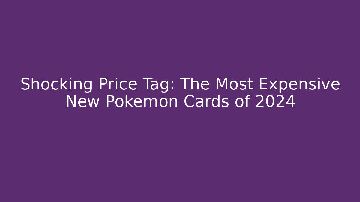 Shocking Price Tag: The Most Expensive New Pokémon Cards of 2024