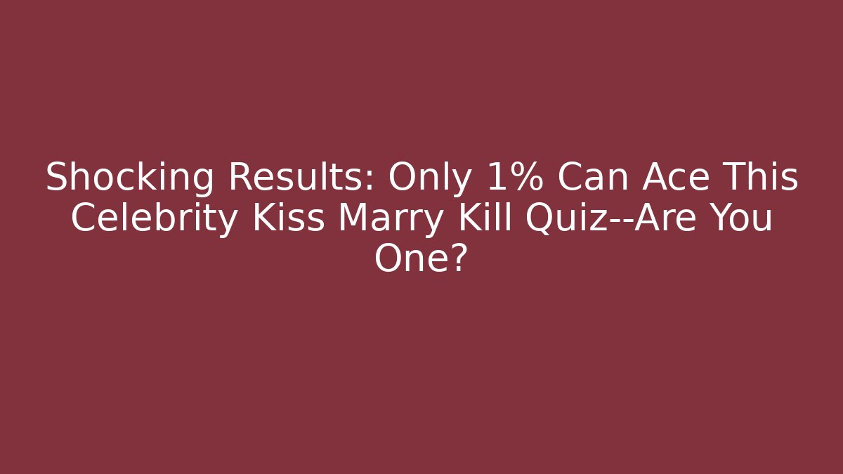 Shocking Results: Only 1% Can Ace This Celebrity Kiss Marry Kill Quiz—Are You One?