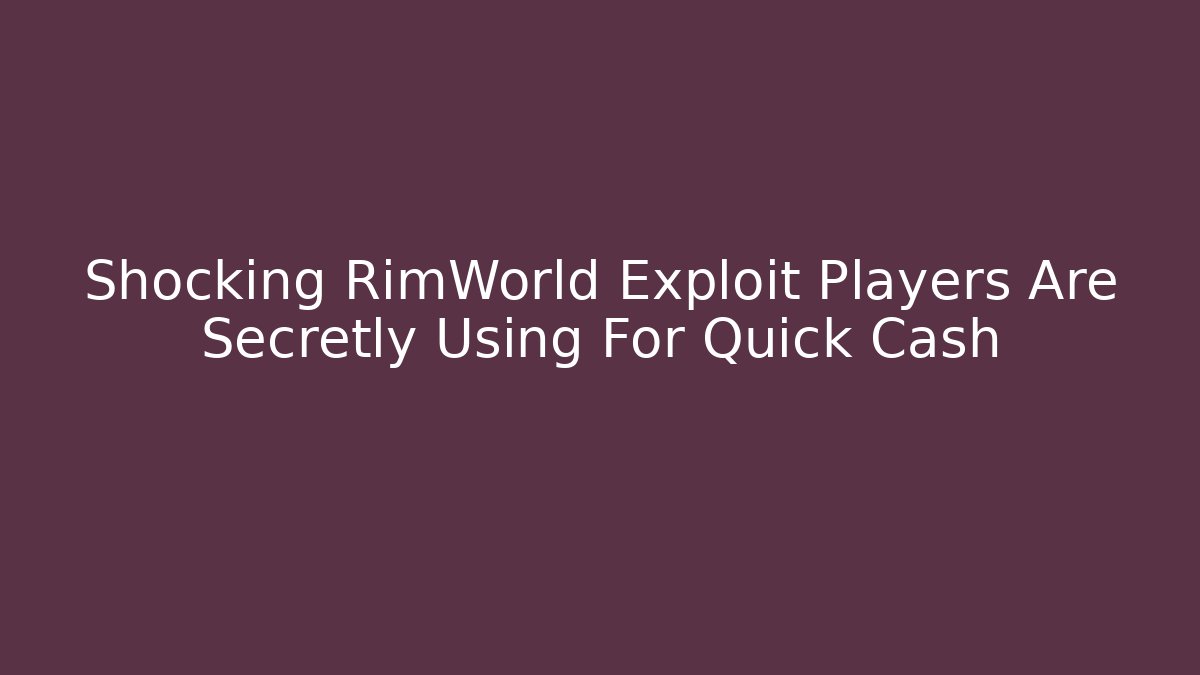 Shocking RimWorld Exploit Players Are Secretly Using For Quick Cash - Create More Assets
