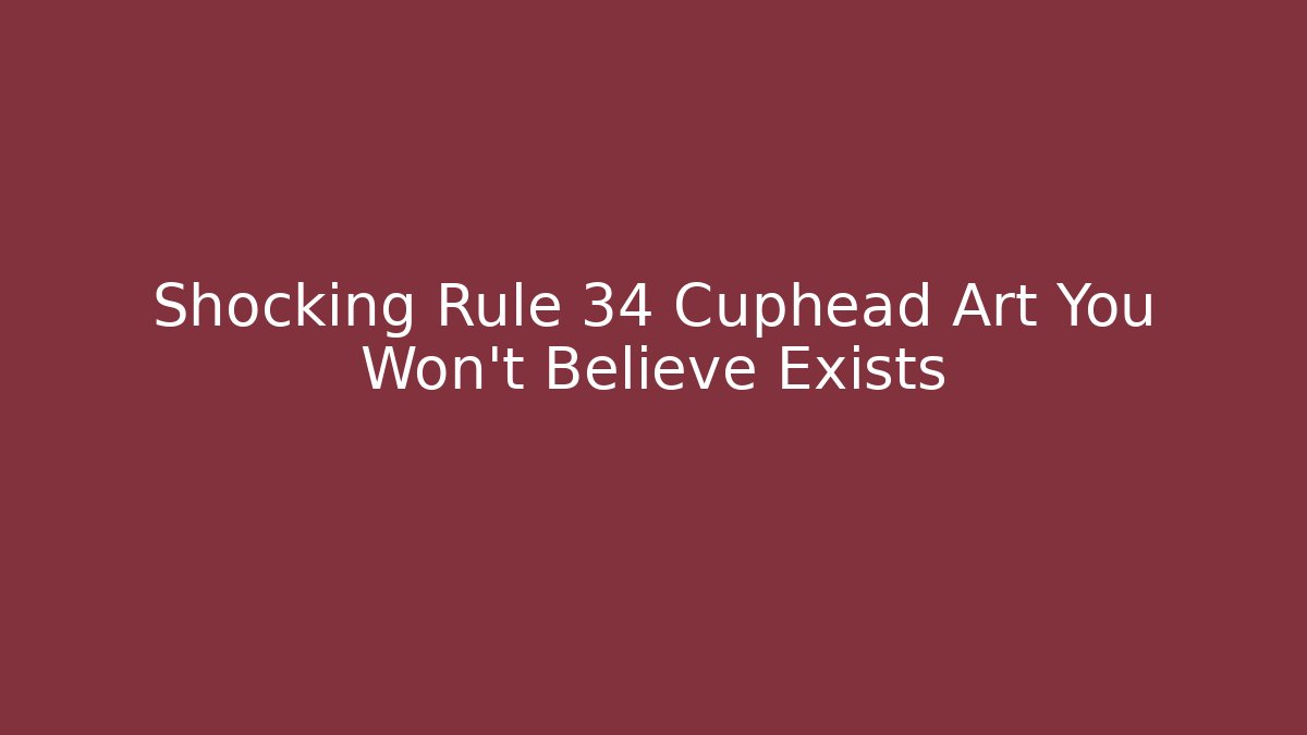 Shocking Rule 34 Cuphead Art You Won’t Believe Exists