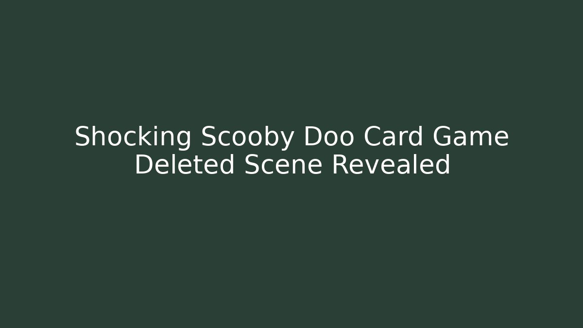 Shocking Scooby Doo Card Game Deleted Scene Revealed