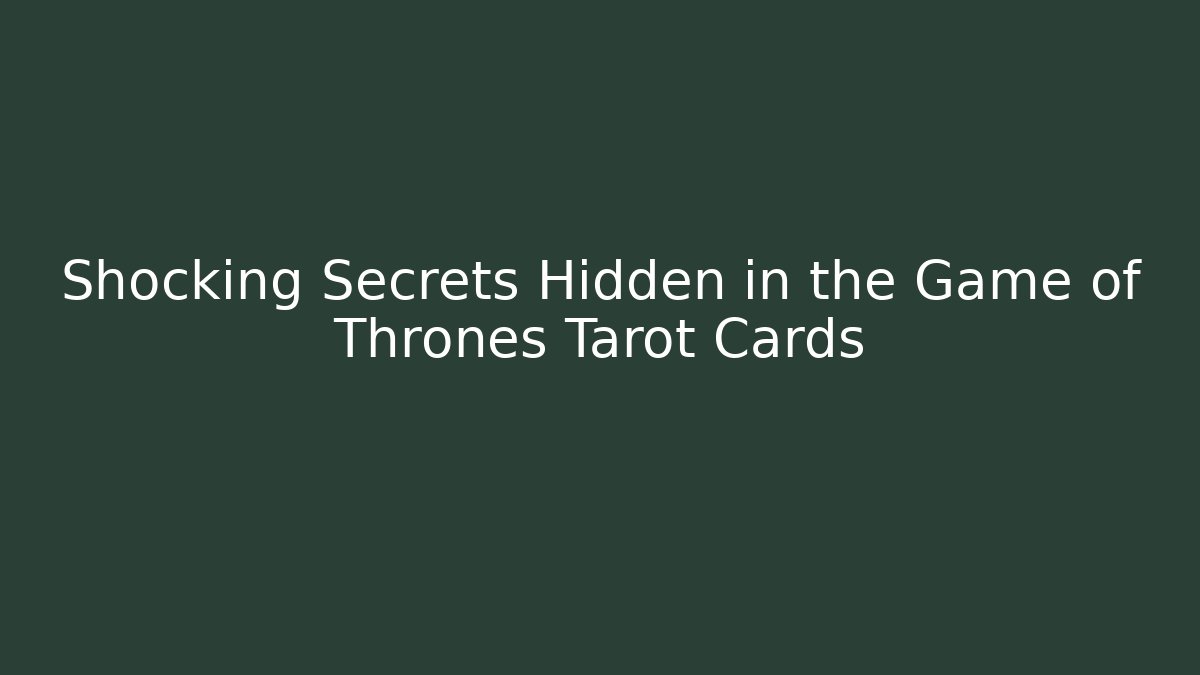 Shocking Secrets Hidden in the Game of Thrones Tarot Cards