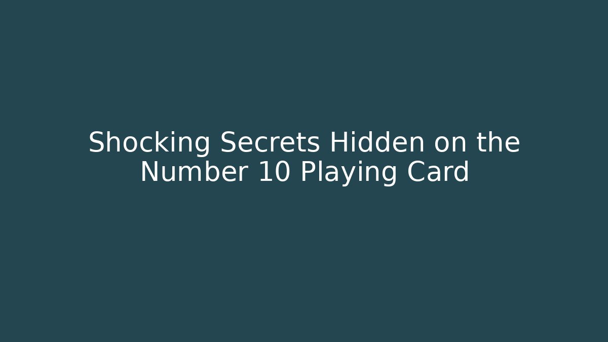 Shocking Secrets Hidden on the Number 10 Playing Card