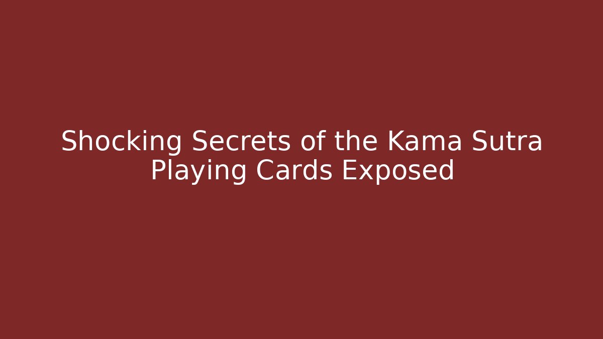 Shocking Secrets of the Kama Sutra Playing Cards Exposed