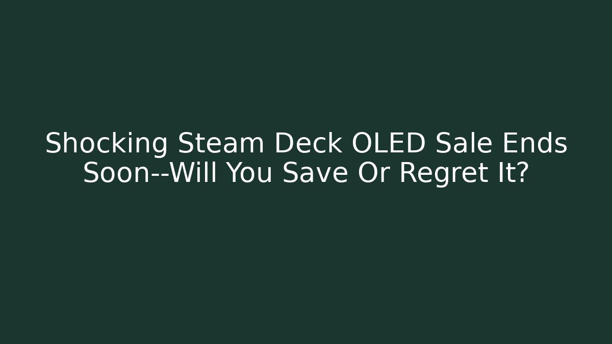 Shocking Steam Deck OLED Sale Ends Soon—Will You Save Or Regret It?