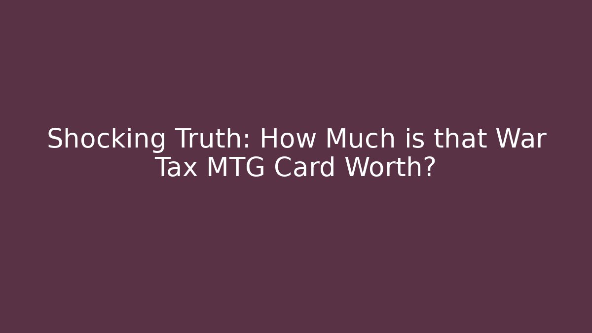Shocking Truth: How Much is that War Tax MTG Card Worth? - Create More Assets