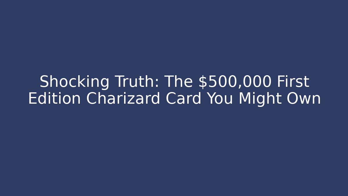 Shocking Truth: The $500,000 First Edition Charizard Card You Might Own