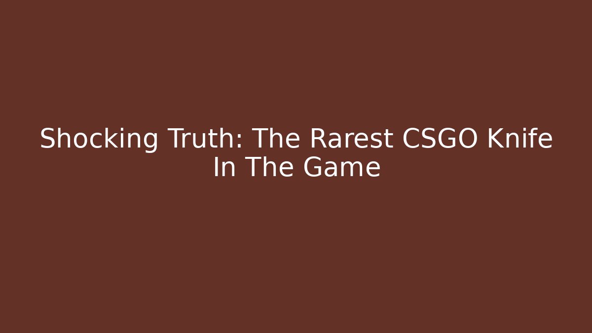 Shocking Truth: The Rarest CSGO Knife In The Game