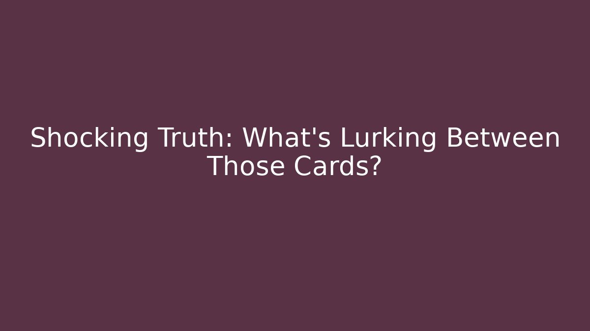 Shocking Truth: What’s Lurking Between Those Cards?