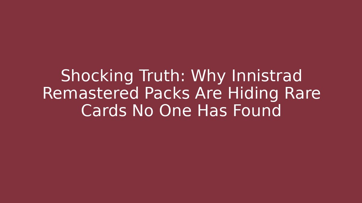 Shocking Truth: Why Innistrad Remastered Packs Are Hiding Rare Cards No One Has Found