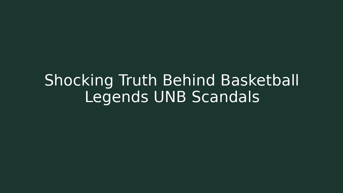 Shocking Truth Behind Basketball Legends UNB Scandals