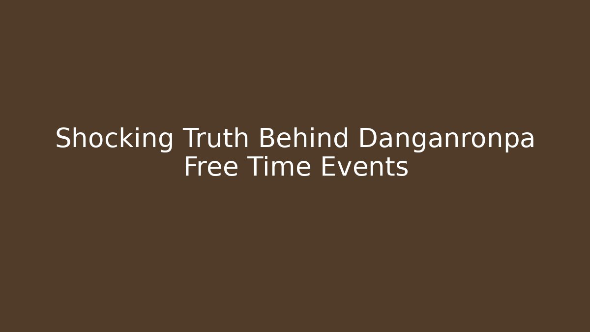 Shocking Truth Behind Danganronpa Free Time Events - Create More Assets
