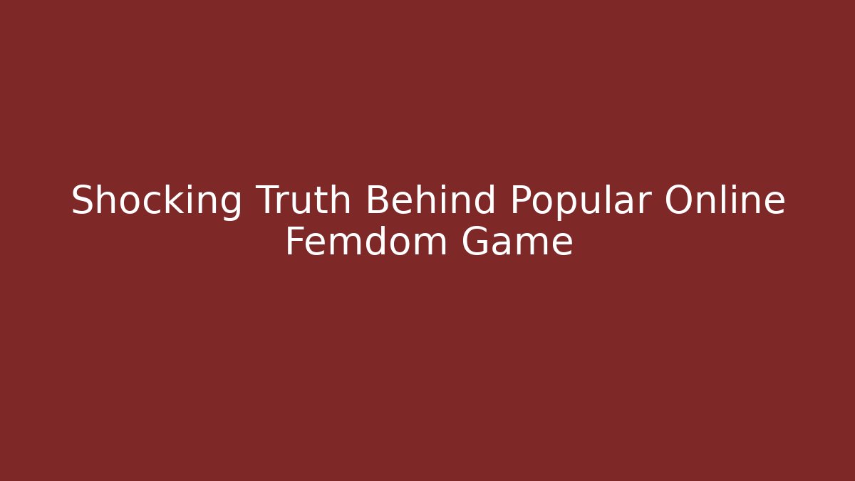 Shocking Truth Behind Popular Online Femdom Game