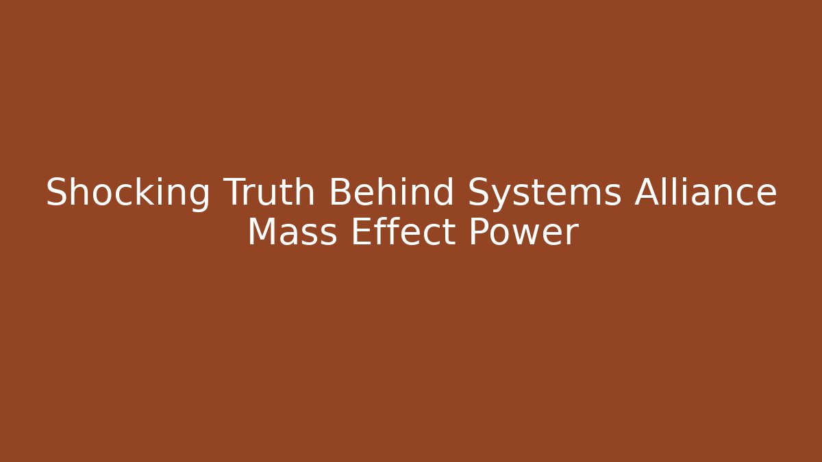 Shocking Truth Behind Systems Alliance Mass Effect Power