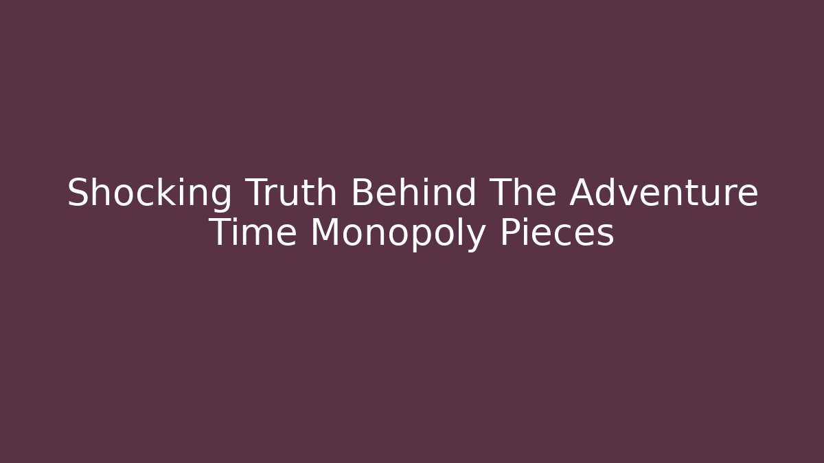 Shocking Truth Behind The Adventure Time Monopoly Pieces