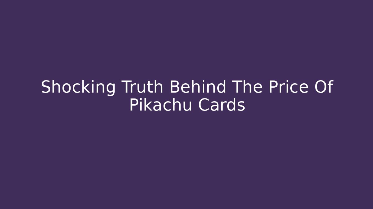Shocking Truth Behind The Price Of Pikachu Cards