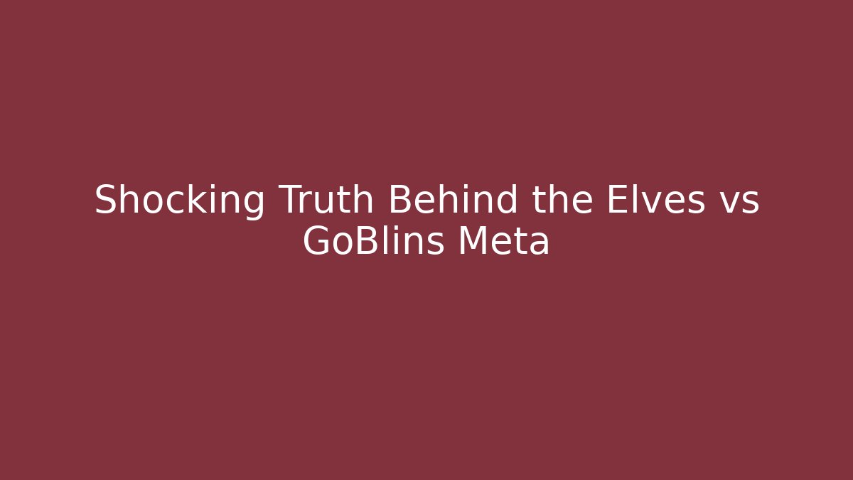 Shocking Truth Behind the Elves vs GoBlins Meta
