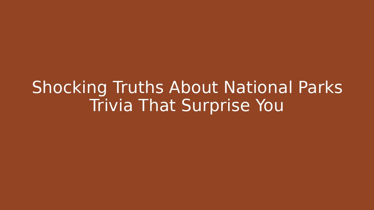 Shocking Truths About National Parks Trivia That Surprise You