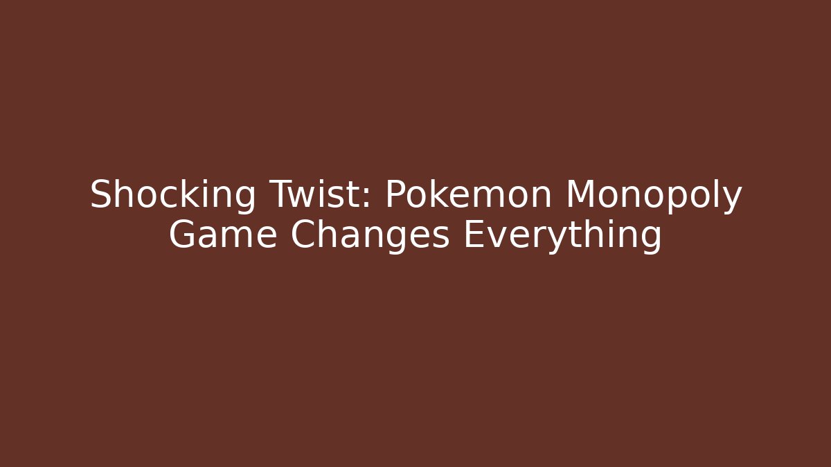 Shocking Twist: Pokémon Monopoly Game Changes Everything